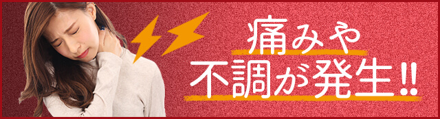 痛みや不調が発生！！