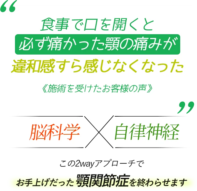 食事で口を開くと必ず痛かった顎の痛みが違和感すら感じなくなった 《施術を受けたお客様の声》 脳科学×自律神経　この2wayアプローチでお手上げだった顎関節症を終わらせます