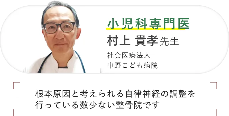 小児科専門医 村上 貴孝先生 社会医療法人 中野こども病院 根本原因と考えられる自律神経の調整を行っている数少ない整骨院です