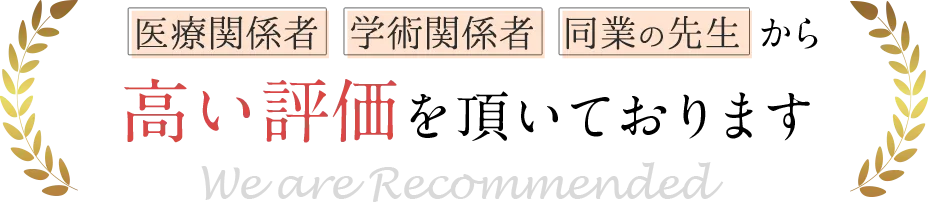 医療関係者・学術関係者・同業の先生から高い評価を頂いております。